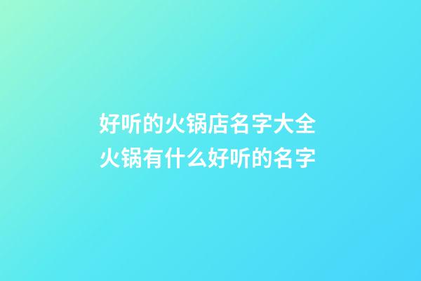 好听的火锅店名字大全 火锅有什么好听的名字-第1张-店铺起名-玄机派